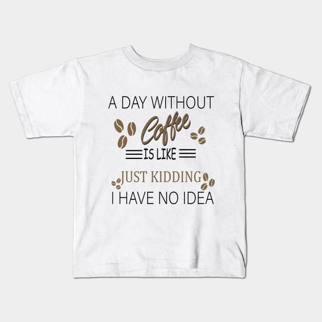 a day without coffee is like .. just kidding i have no idea Kids T-Shirt by ELMAARIF